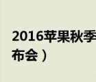 2016苹果秋季新品发布会（2016苹果秋季发布会）