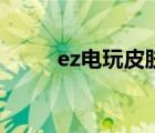 ez电玩皮肤多少钱（ez电玩皮肤）