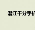 潜江千分手机2019版官网（潜江千分）