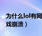 为什么lol有网络还是连接不上（为什么lol游戏崩溃）