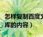 怎样复制百度文库里的东西（怎样复制百度文库的内容）