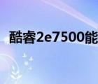 酷睿2e7500能打什么游戏（酷睿2e7500）