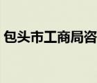 包头市工商局咨询热线电话（包头市工商局）