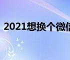 2021想换个微信网名（2021想换个微信名）