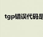 tgp错误代码是怎么回事（tgp错误代码1）