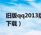 旧版qq2013版本下载（电脑qq2013旧版本下载）