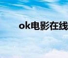 ok电影在线播放（ok电影在线观看）