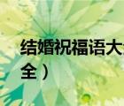 结婚祝福语大全简短10个字（结婚祝福语大全）