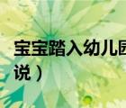 宝宝踏入幼儿园的说说（宝宝踏入幼儿园的说说）