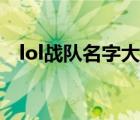 lol战队名字大全搞笑（lol战队名字大全）