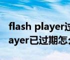 flash player过期了怎么办（adobe flash player已过期怎么办）