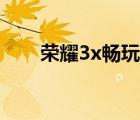 荣耀3x畅玩版预约（荣耀3x畅玩版）