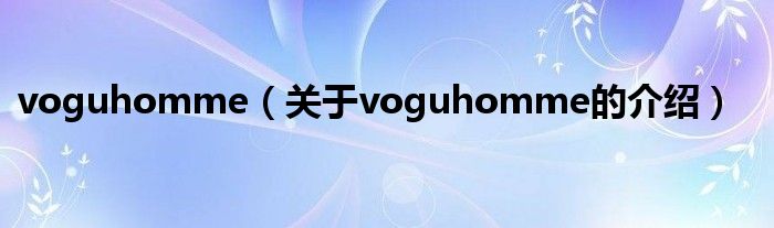 voguhomme（关于voguhomme的介绍）