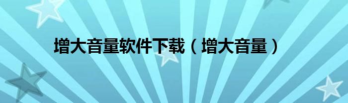 增大音量软件下载（增大音量）