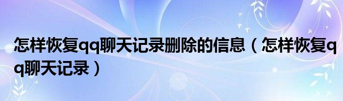 怎样恢复qq聊天记录删除的信息（怎样恢复qq聊天记录）