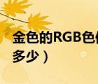 金色的RGB色值是多少?（金色的RGB比例是多少）