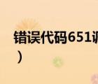 错误代码651调制解调器错误（错误代码651）