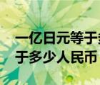 一亿日元等于多少人民币2005（一亿日元等于多少人民币）