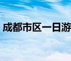 成都市区一日游最佳攻略（成都市区一日游）