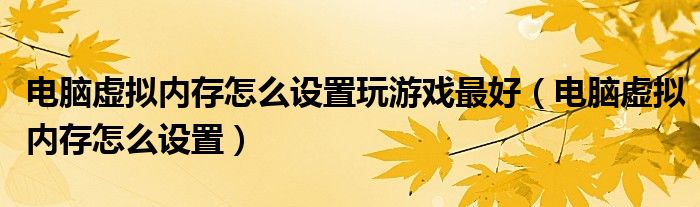 电脑虚拟内存怎么设置玩游戏最好（电脑虚拟内存怎么设置）