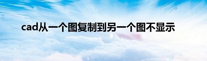 cad从一个图复制到另一个图不显示