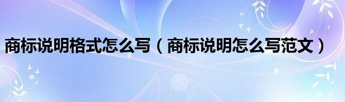 商标说明格式怎么写（商标说明怎么写范文）