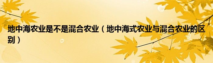 地中海农业是不是混合农业（地中海式农业与混合农业的区别）