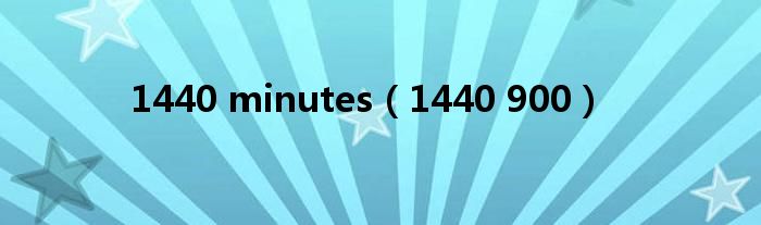 1440 minutes（1440 900）