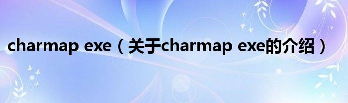 charmap exe（关于charmap exe的介绍）