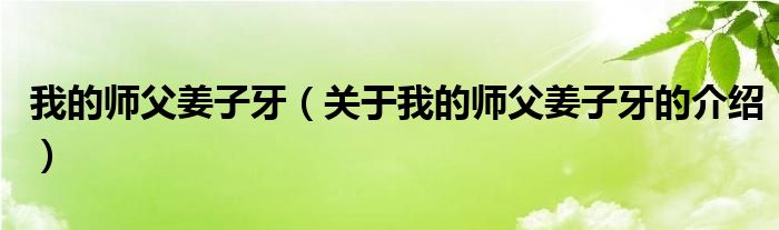 我的师父姜子牙（关于我的师父姜子牙的介绍）