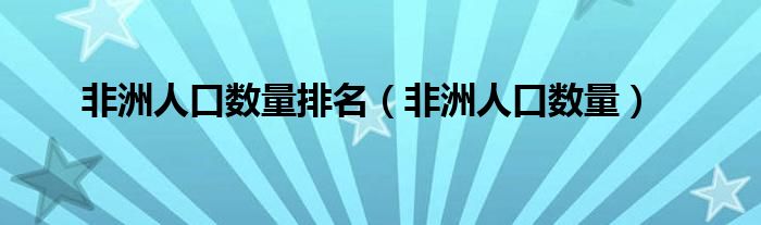 非洲人口数量排名（非洲人口数量）