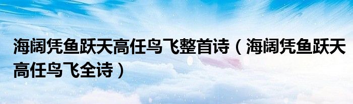 海阔凭鱼跃天高任鸟飞整首诗（海阔凭鱼跃天高任鸟飞全诗）