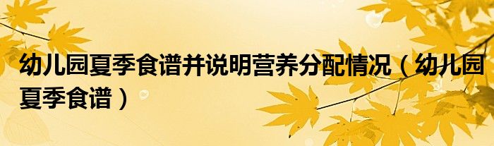 幼儿园夏季食谱并说明营养分配情况（幼儿园夏季食谱）