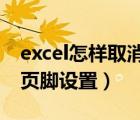 excel怎样取消页眉页脚设置（怎样取消页眉页脚设置）