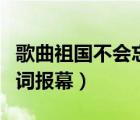 歌曲祖国不会忘记串词报幕（祖国不会忘记串词报幕）