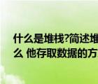 什么是堆栈?简述堆栈的存储特点（堆栈存储器的定义是什么 他存取数据的方式是什么）