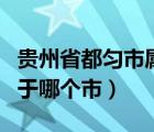 贵州省都匀市属于哪个市区（贵州省都匀市属于哪个市）