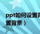 ppt如何设置背景图片全部应用（ppt如何设置背景）