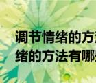 调节情绪的方法有哪些,七年级下册（调节情绪的方法有哪些）