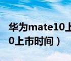 华为mate10上市时间价格多少（华为mate10上市时间）