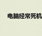 电脑经常死机怎么解决（电脑经常死机）