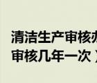 清洁生产审核办法是哪一年发布的（清洁生产审核几年一次）