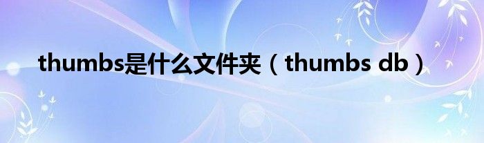 thumbs是什么文件夹（thumbs db）