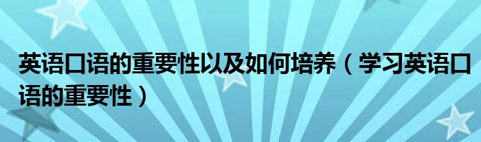 英语口语的重要性以及如何培养（学习英语口语的重要性）