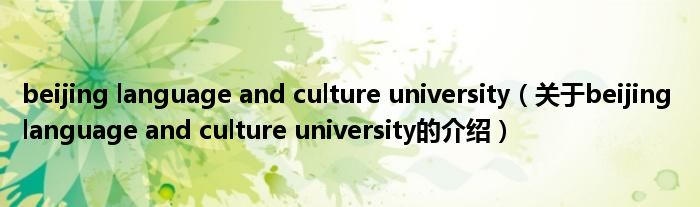 beijing language and culture university（关于beijing language and culture university的介绍）