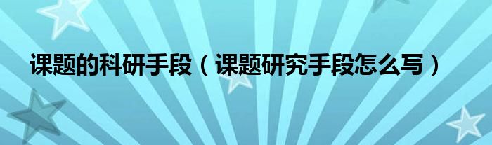 课题的科研手段（课题研究手段怎么写）