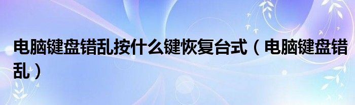 电脑键盘错乱按什么键恢复台式（电脑键盘错乱）