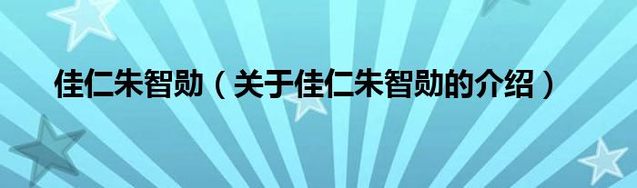 佳仁朱智勋（关于佳仁朱智勋的介绍）