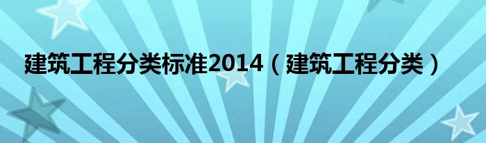 建筑工程分类标准2014（建筑工程分类）