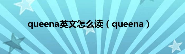 queena英文怎么读（queena）